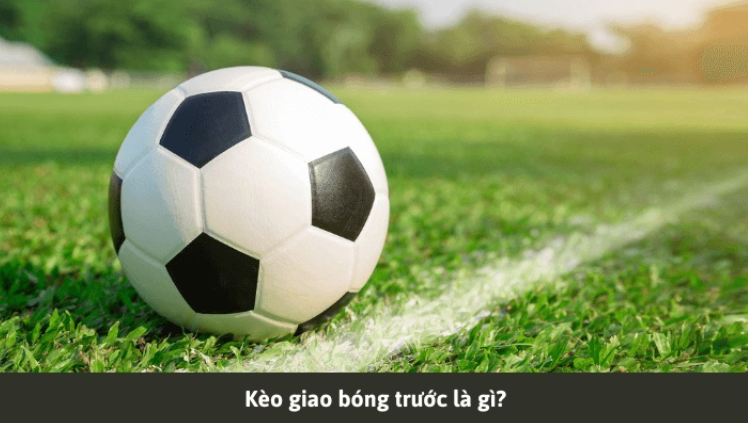 Kèo giao bóng trước là gì? Kèo giao bóng trước là gì?