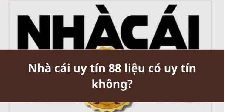 Nhà cái uy tín 88 liệu có uy tín không? Nhà cái uy tín 88 liệu có uy tín không?