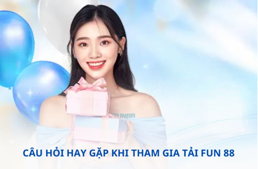 Câu hỏi hay gặp khi tham gia tải FUN 88 Câu hỏi hay gặp khi tham gia tải FUN 88
